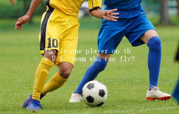 Who is one player on the U.S. team who can fly?